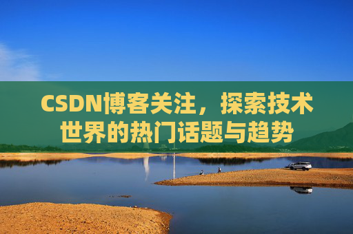 CSDN博客关注，探索技术世界的热门话题与趋势