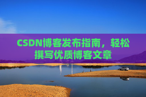 CSDN博客发布指南，轻松撰写优质博客文章