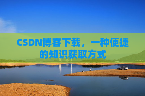 CSDN博客下载，一种便捷的知识获取方式